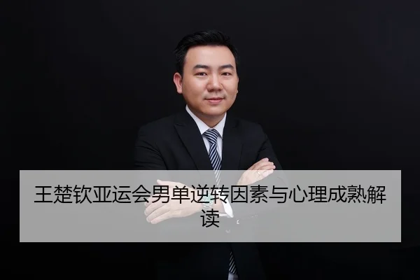 王楚钦亚运会男单逆转因素与心理成熟解读