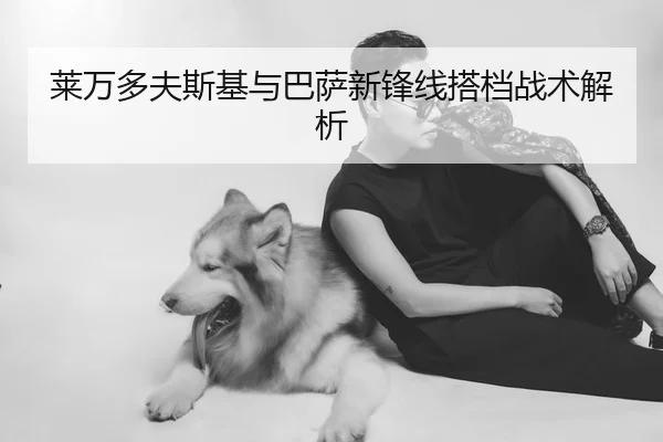 莱万多夫斯基与巴萨新锋线搭档战术解析